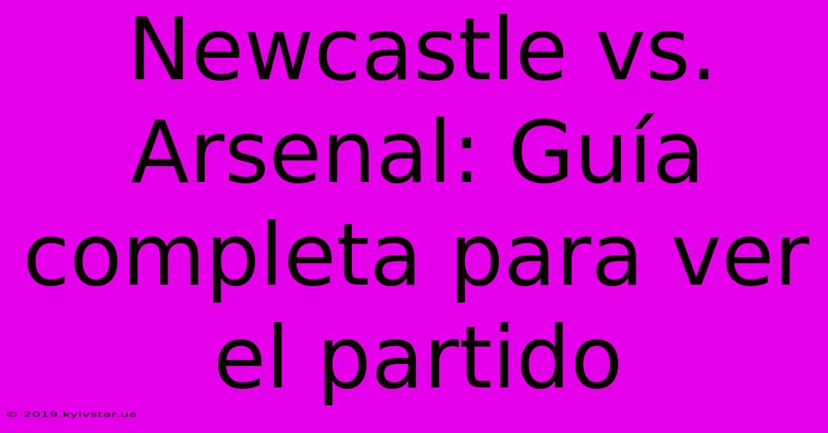 Newcastle Vs. Arsenal: Guía Completa Para Ver El Partido 