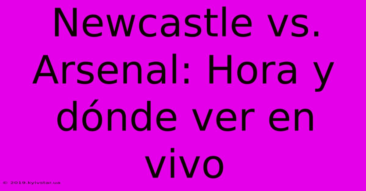 Newcastle Vs. Arsenal: Hora Y Dónde Ver En Vivo