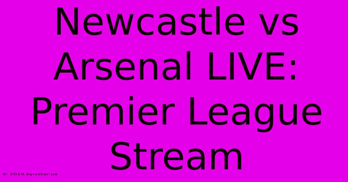 Newcastle Vs Arsenal LIVE: Premier League Stream