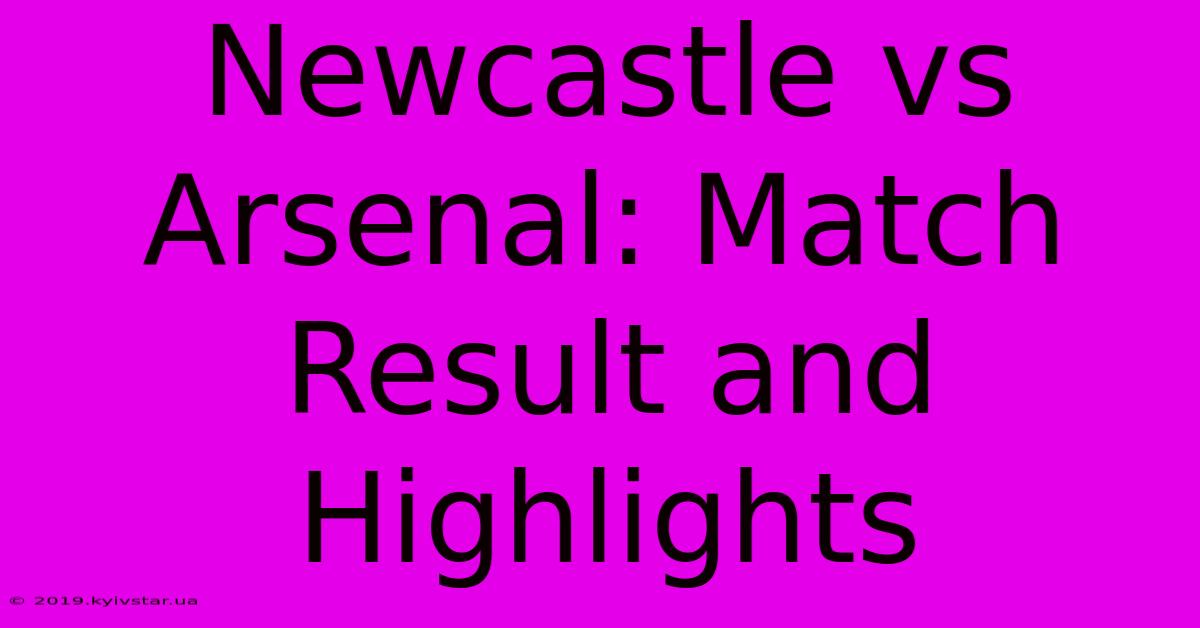 Newcastle Vs Arsenal: Match Result And Highlights 