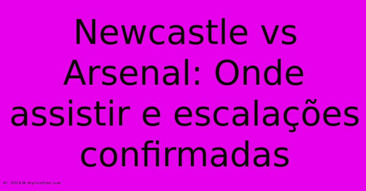 Newcastle Vs Arsenal: Onde Assistir E Escalações Confirmadas