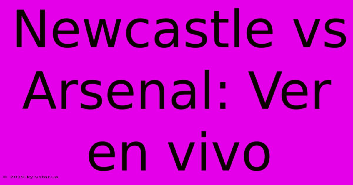 Newcastle Vs Arsenal: Ver En Vivo