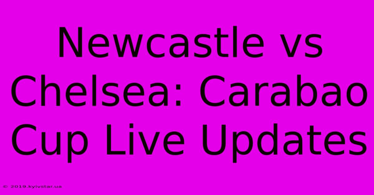 Newcastle Vs Chelsea: Carabao Cup Live Updates 