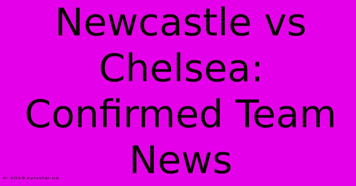 Newcastle Vs Chelsea: Confirmed Team News