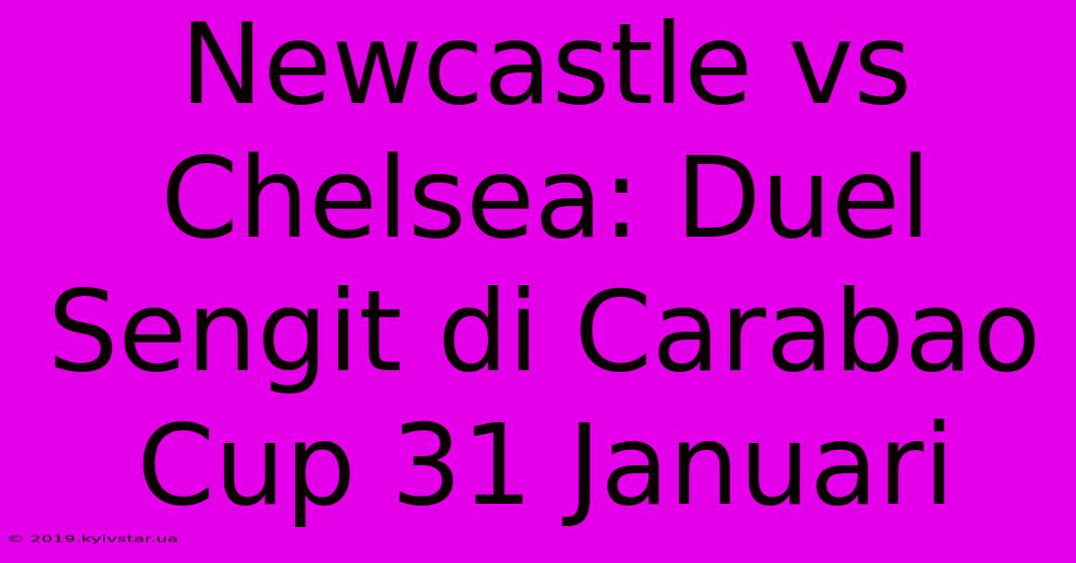 Newcastle Vs Chelsea: Duel Sengit Di Carabao Cup 31 Januari