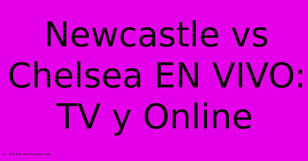 Newcastle Vs Chelsea EN VIVO: TV Y Online