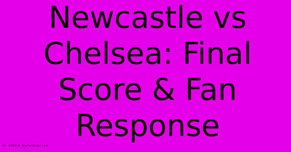 Newcastle Vs Chelsea: Final Score & Fan Response