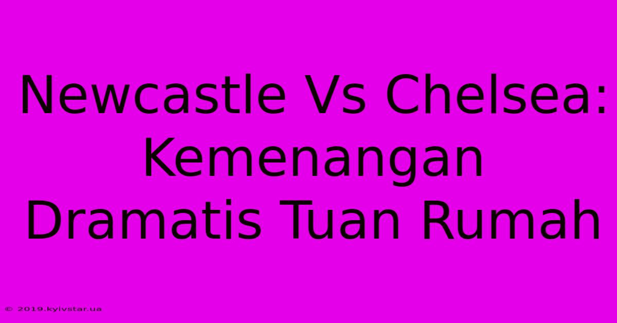 Newcastle Vs Chelsea: Kemenangan Dramatis Tuan Rumah