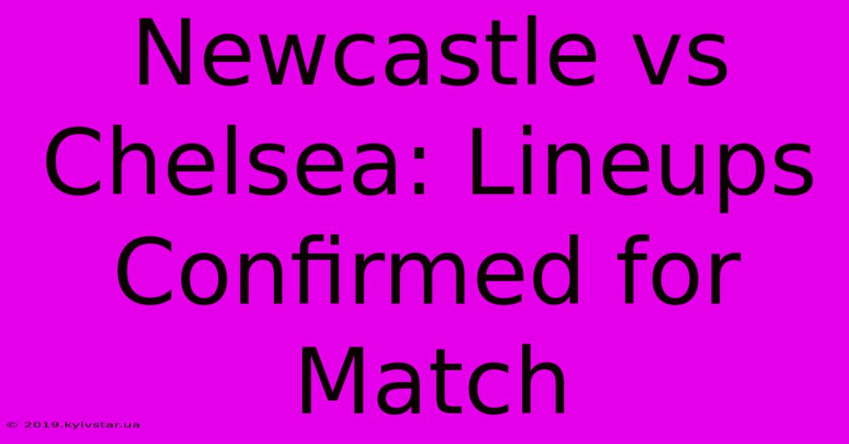 Newcastle Vs Chelsea: Lineups Confirmed For Match 