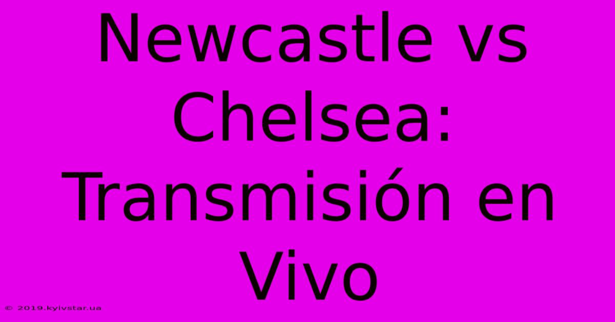 Newcastle Vs Chelsea: Transmisión En Vivo