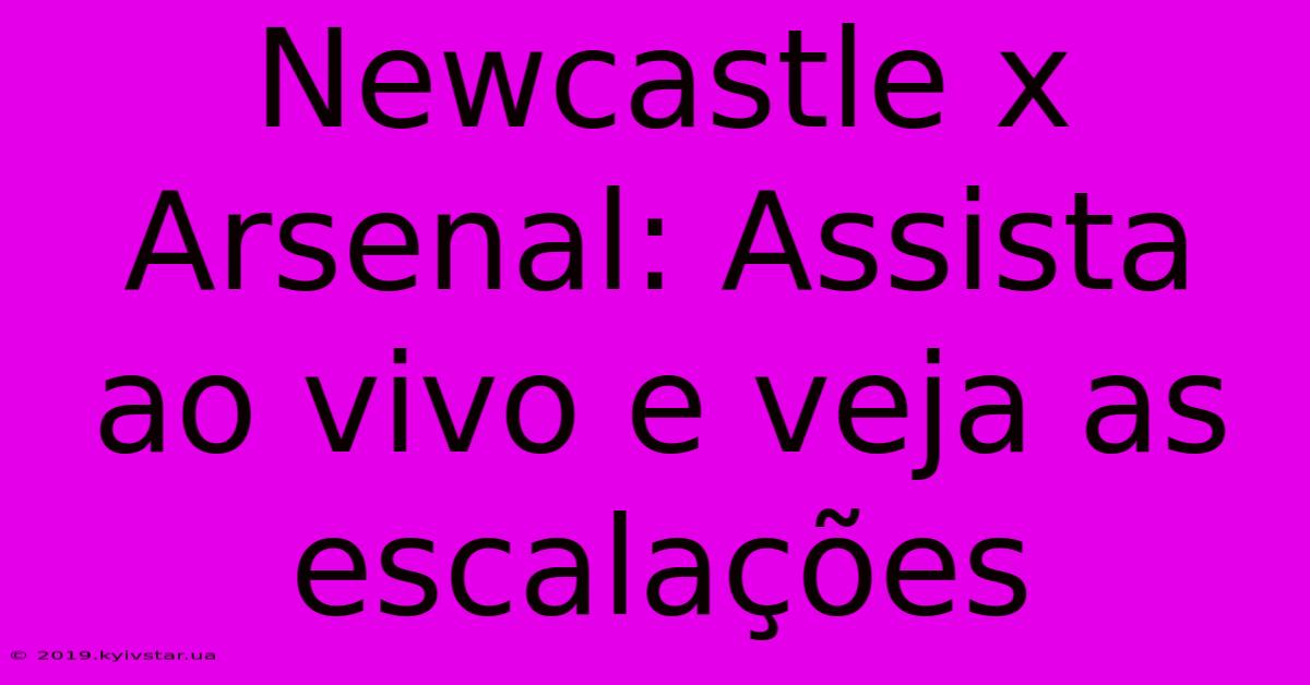 Newcastle X Arsenal: Assista Ao Vivo E Veja As Escalações