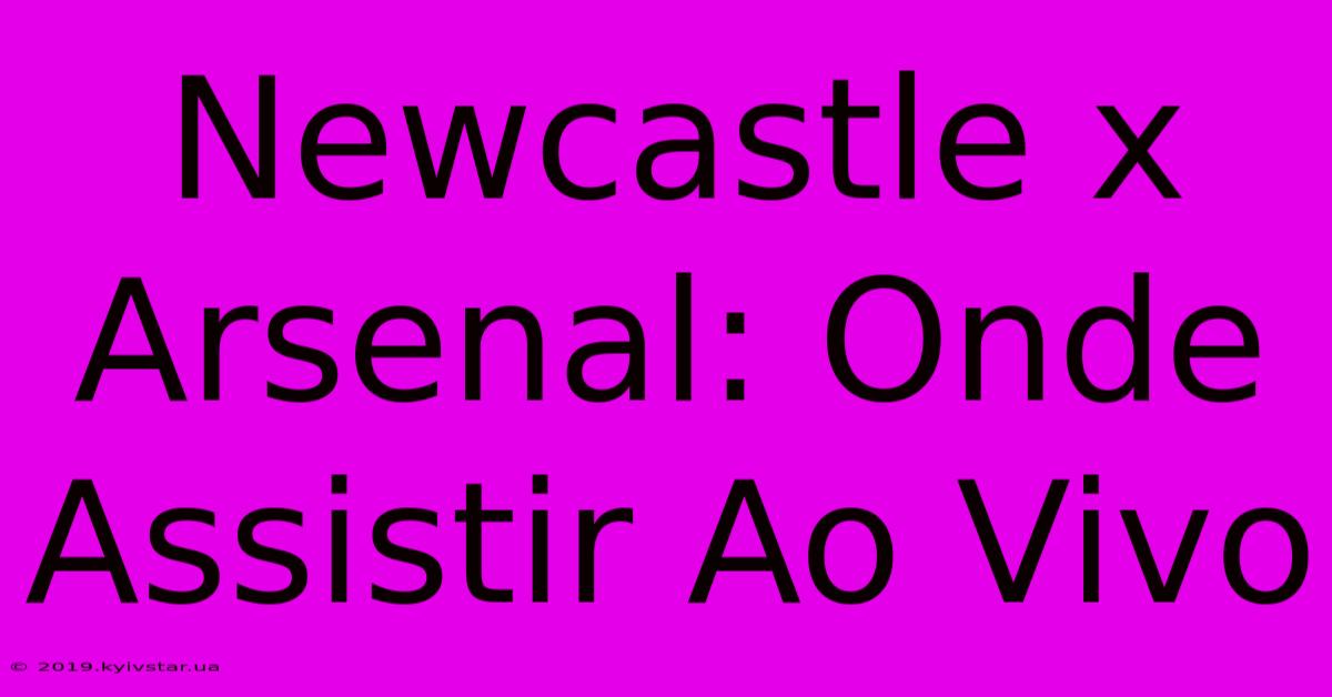 Newcastle X Arsenal: Onde Assistir Ao Vivo