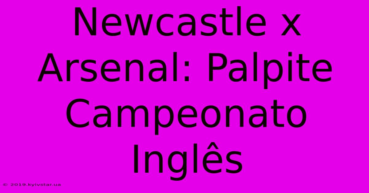 Newcastle X Arsenal: Palpite Campeonato Inglês