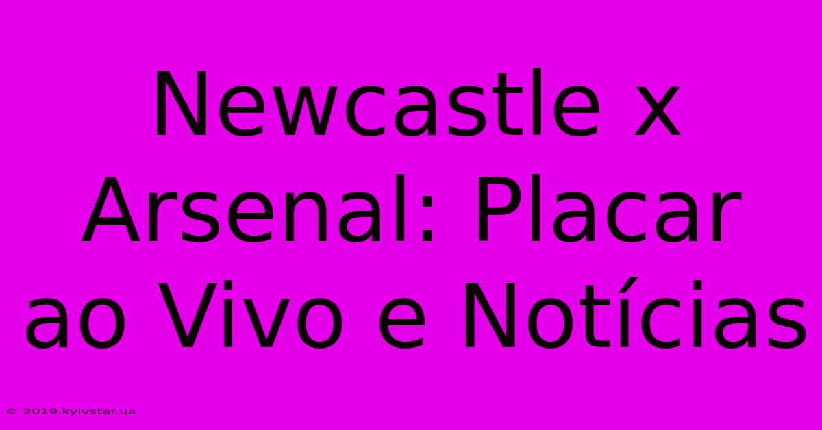 Newcastle X Arsenal: Placar Ao Vivo E Notícias