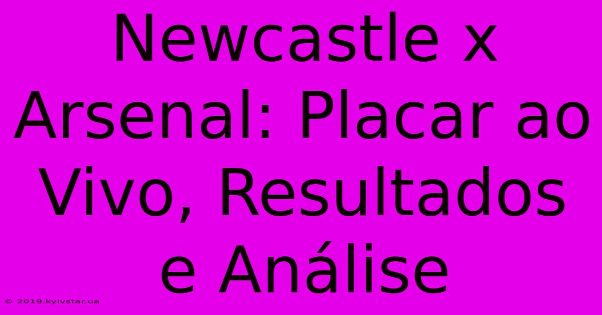 Newcastle X Arsenal: Placar Ao Vivo, Resultados E Análise 