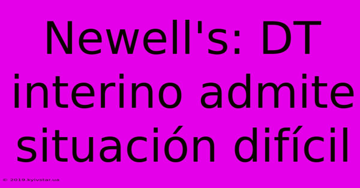 Newell's: DT Interino Admite Situación Difícil