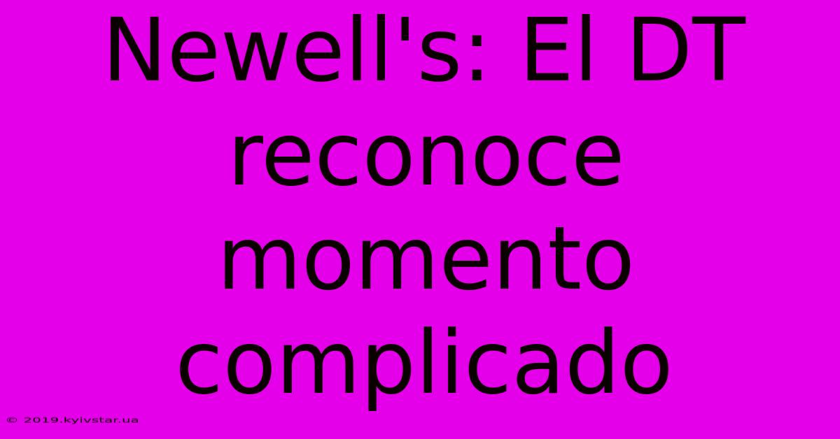 Newell's: El DT Reconoce Momento Complicado