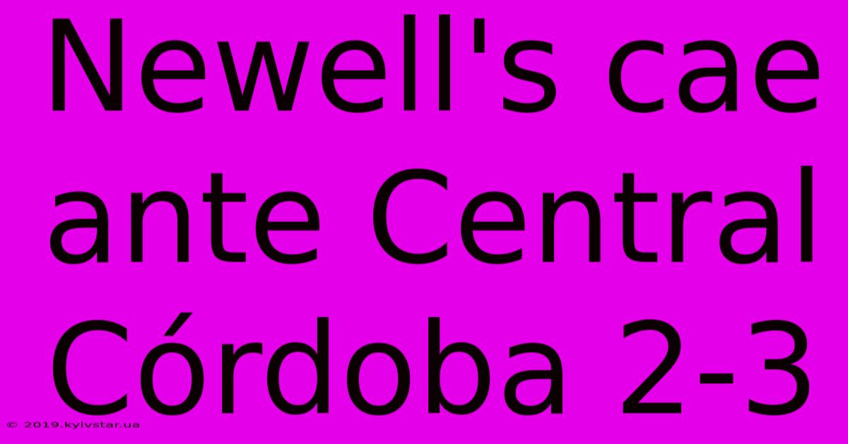 Newell's Cae Ante Central Córdoba 2-3