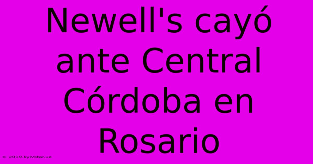 Newell's Cayó Ante Central Córdoba En Rosario