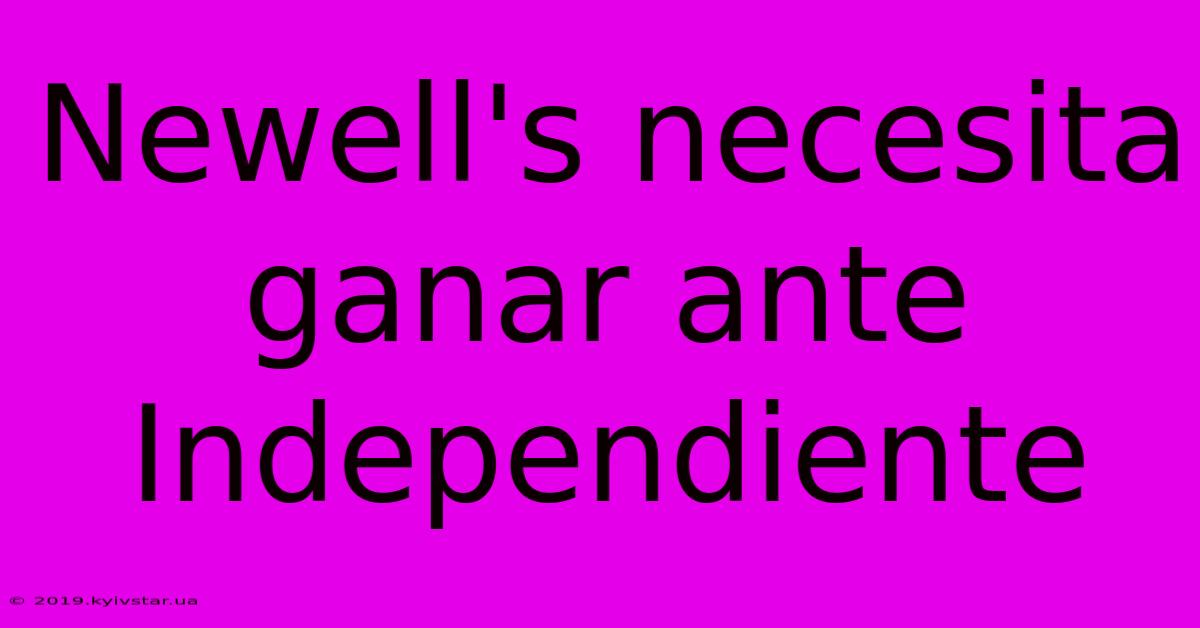 Newell's Necesita Ganar Ante Independiente