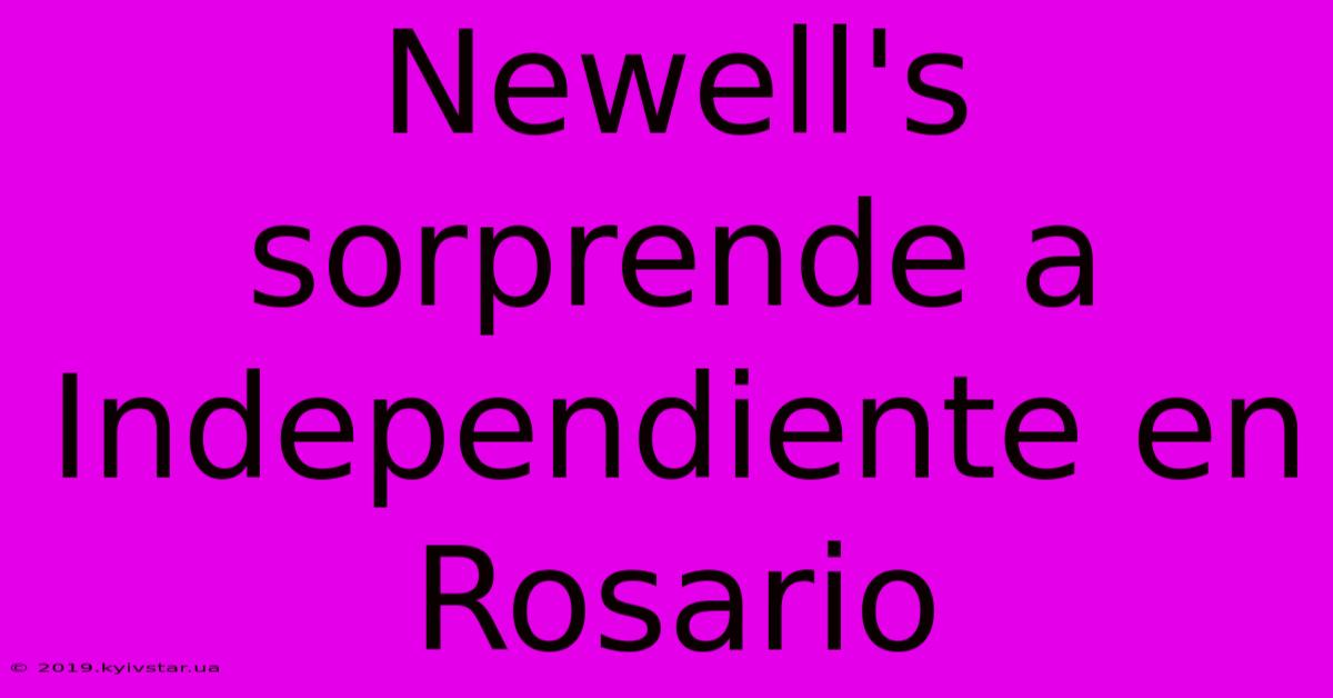 Newell's Sorprende A Independiente En Rosario