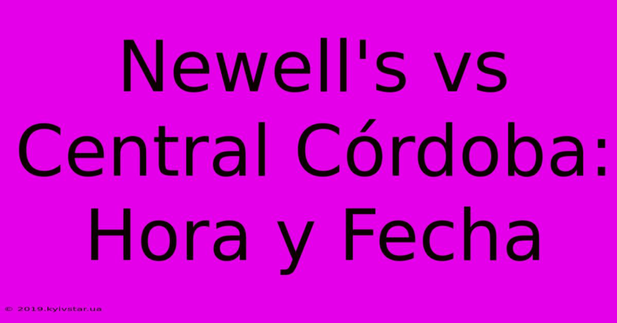 Newell's Vs Central Córdoba: Hora Y Fecha