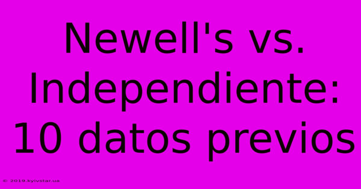 Newell's Vs. Independiente: 10 Datos Previos