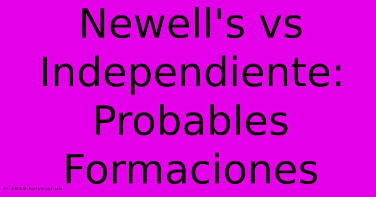 Newell's Vs Independiente: Probables Formaciones