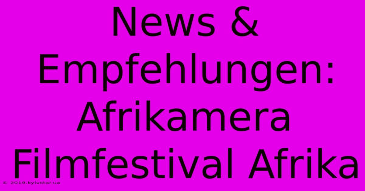 News & Empfehlungen: Afrikamera Filmfestival Afrika 