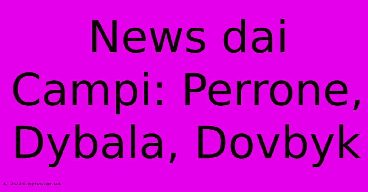 News Dai Campi: Perrone, Dybala, Dovbyk