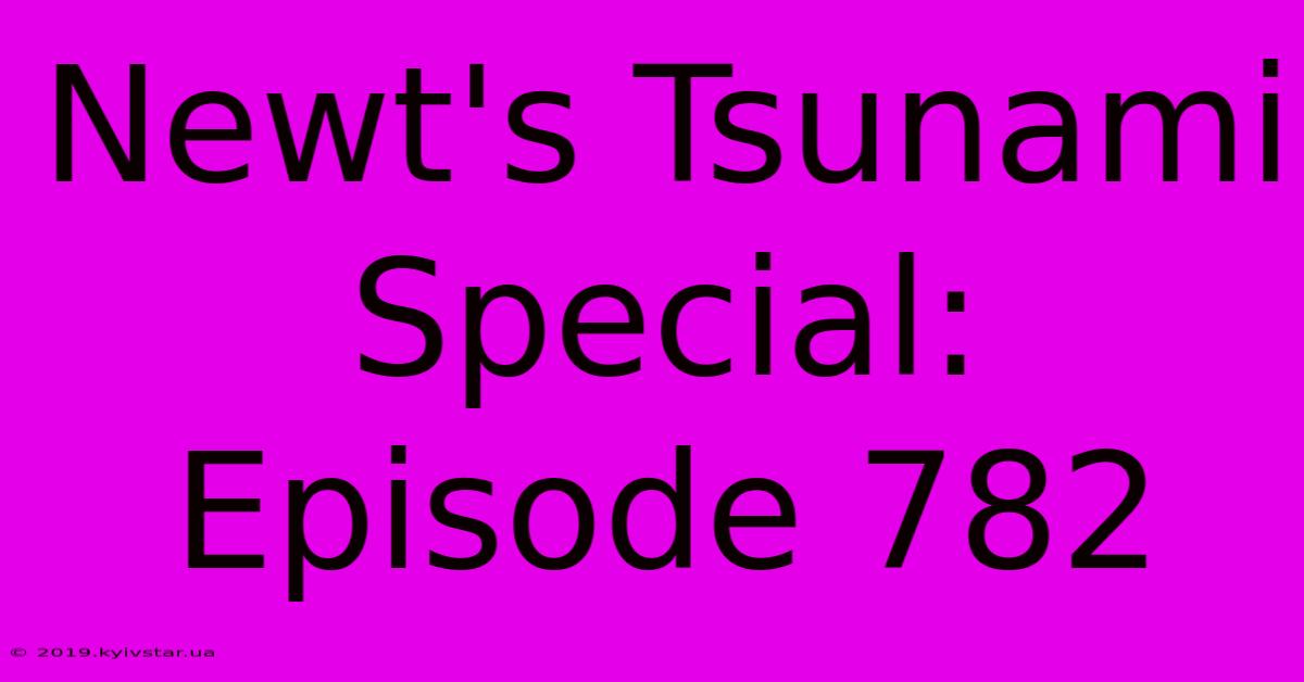 Newt's Tsunami Special: Episode 782