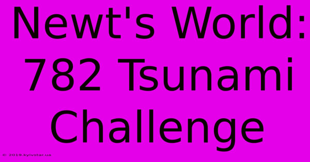 Newt's World: 782 Tsunami Challenge