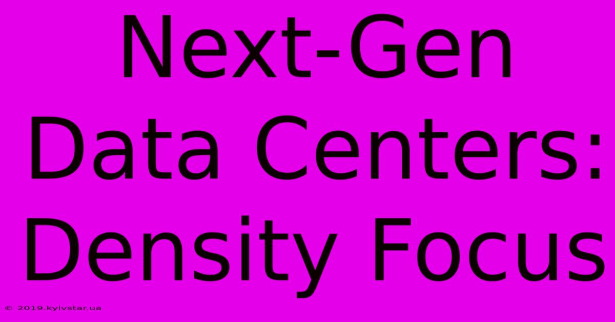 Next-Gen Data Centers: Density Focus