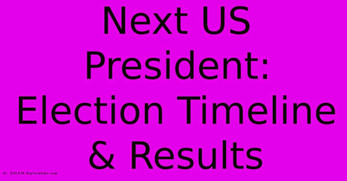 Next US President: Election Timeline & Results