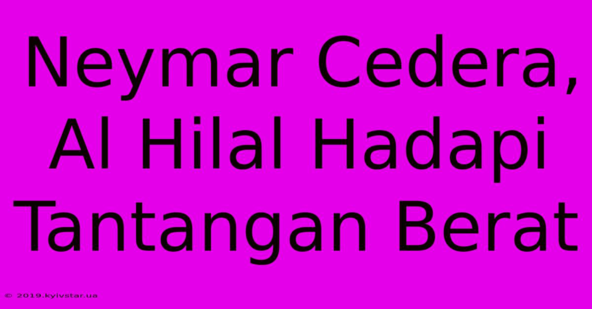 Neymar Cedera, Al Hilal Hadapi Tantangan Berat 