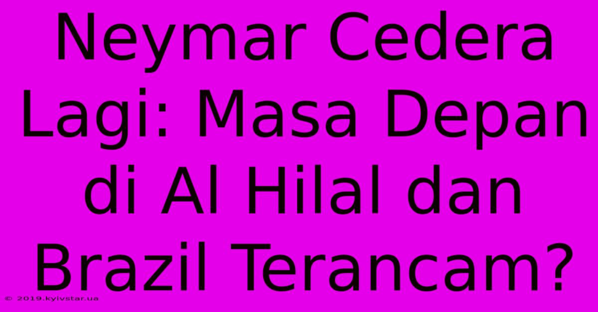 Neymar Cedera Lagi: Masa Depan Di Al Hilal Dan Brazil Terancam? 