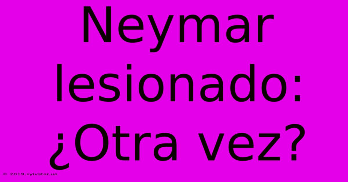 Neymar Lesionado: ¿Otra Vez?