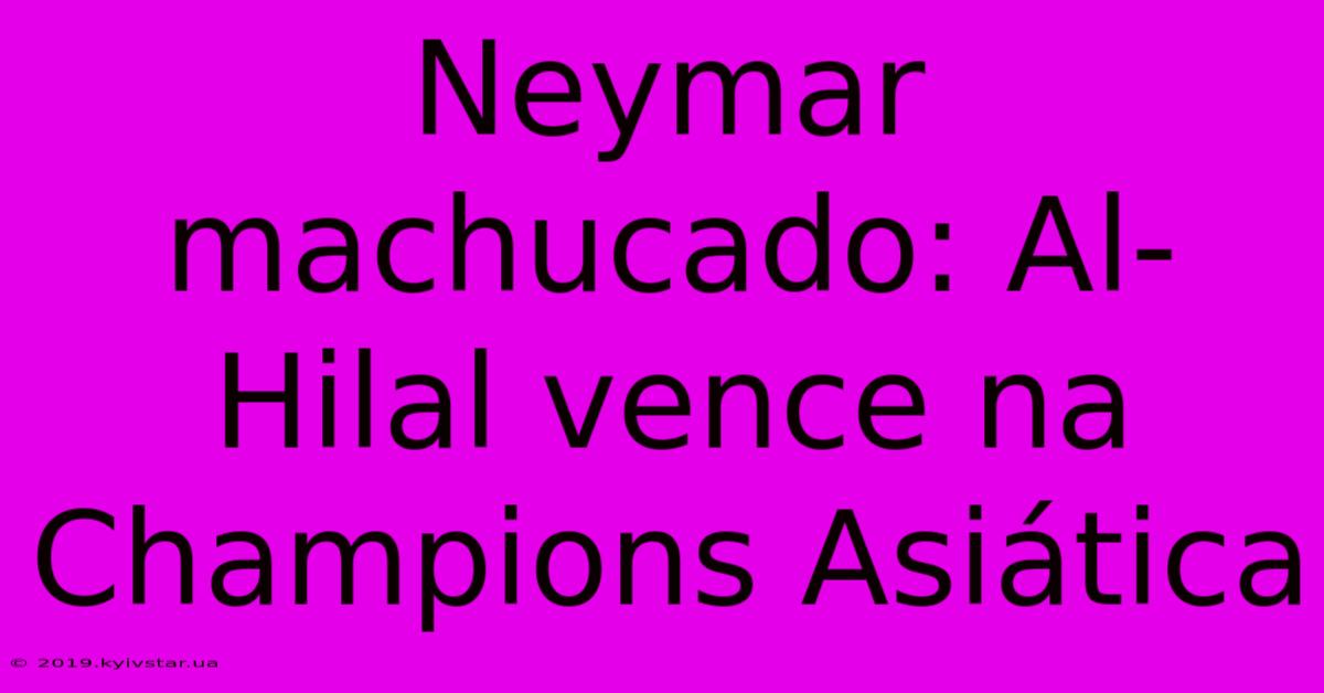 Neymar Machucado: Al-Hilal Vence Na Champions Asiática