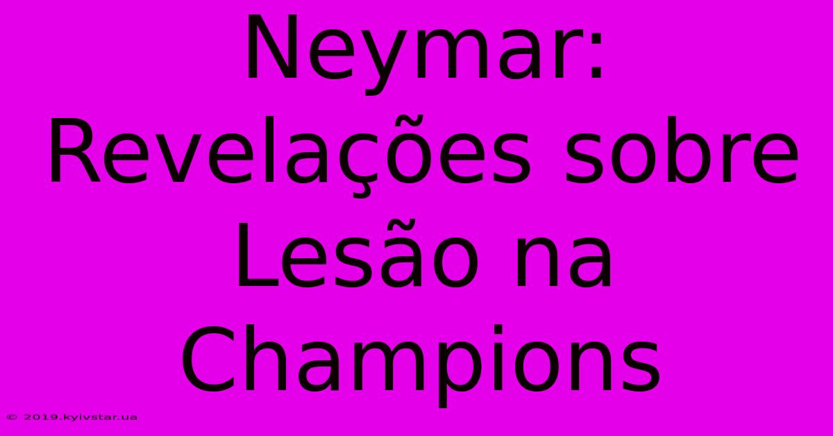 Neymar: Revelações Sobre Lesão Na Champions