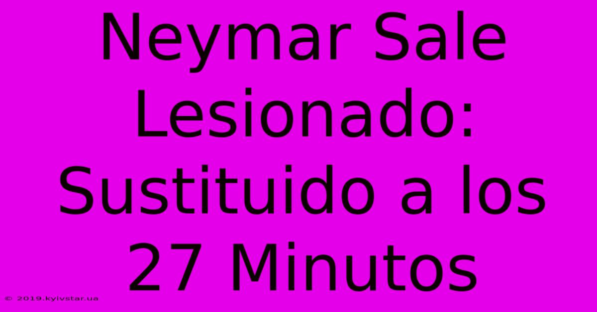 Neymar Sale Lesionado: Sustituido A Los 27 Minutos