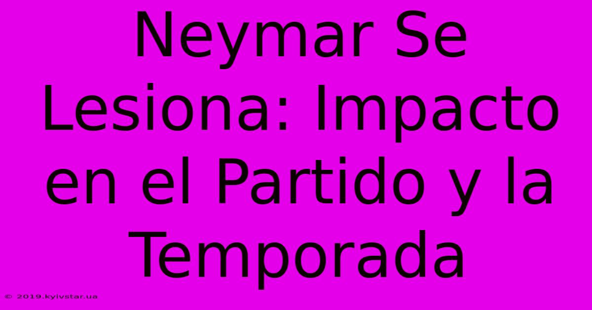 Neymar Se Lesiona: Impacto En El Partido Y La Temporada