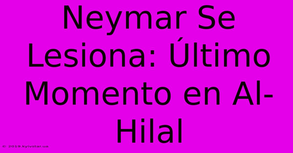 Neymar Se Lesiona: Último Momento En Al-Hilal 