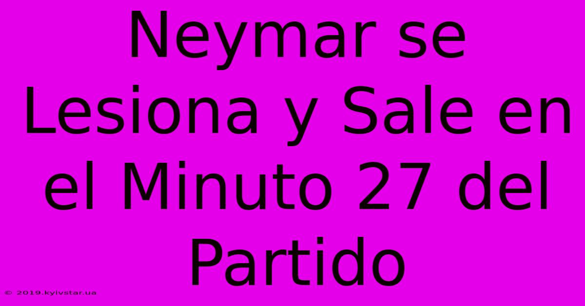 Neymar Se Lesiona Y Sale En El Minuto 27 Del Partido