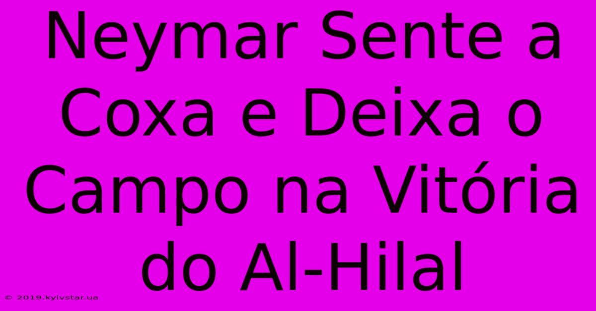 Neymar Sente A Coxa E Deixa O Campo Na Vitória Do Al-Hilal