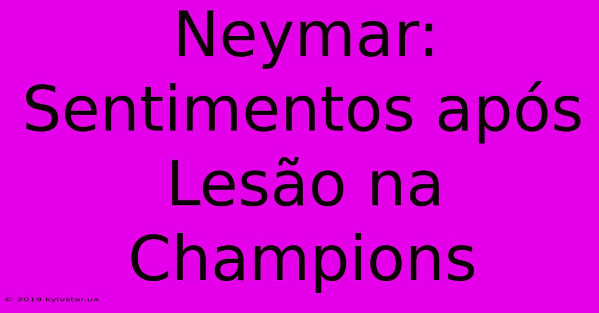 Neymar: Sentimentos Após Lesão Na Champions