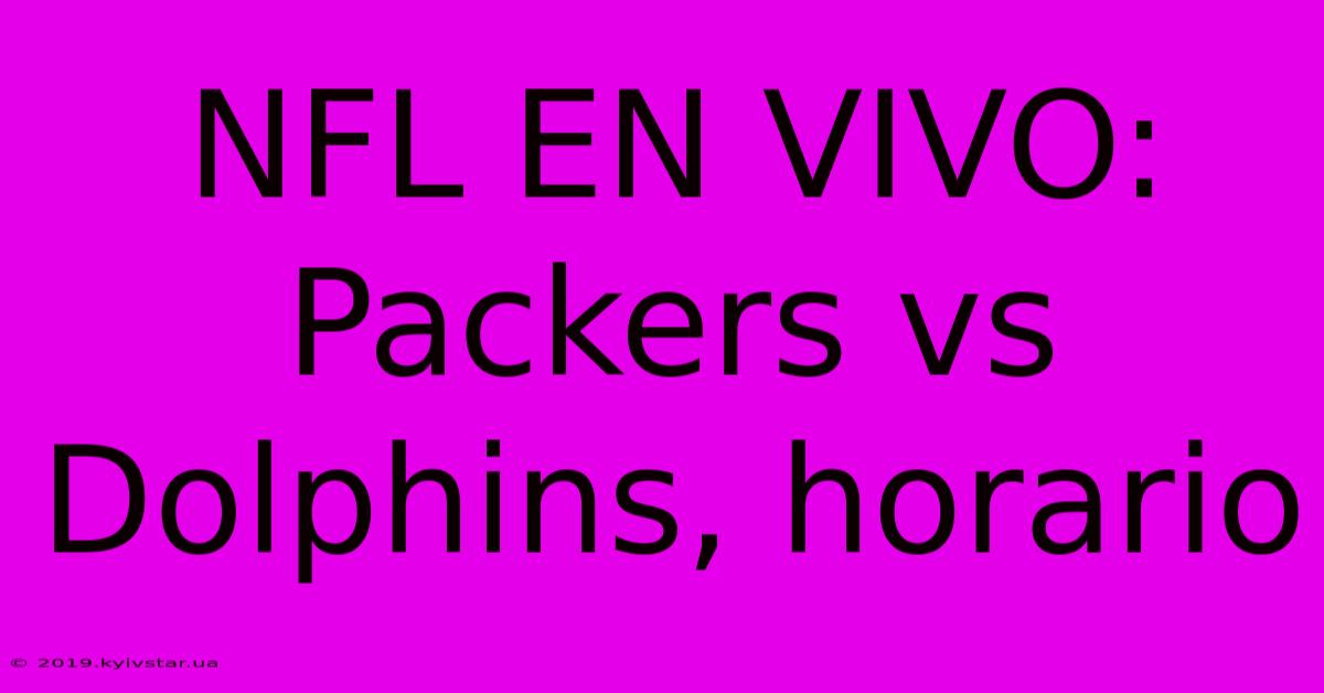 NFL EN VIVO: Packers Vs Dolphins, Horario