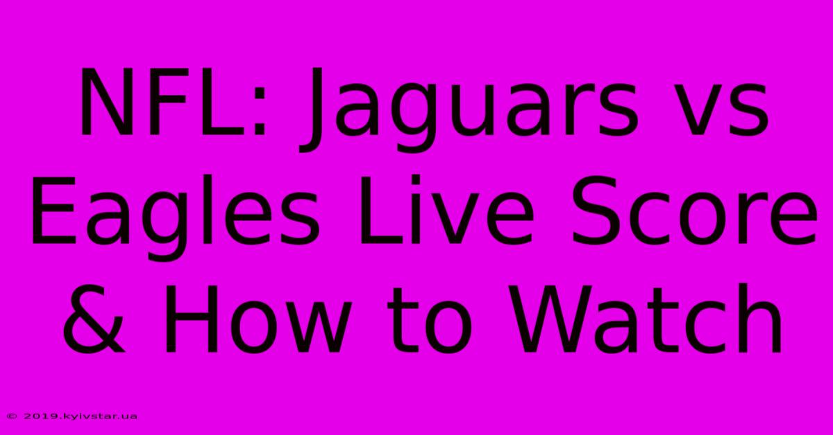 NFL: Jaguars Vs Eagles Live Score & How To Watch