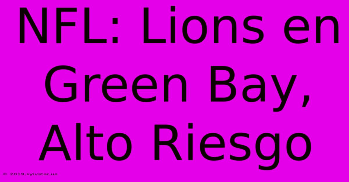 NFL: Lions En Green Bay, Alto Riesgo 