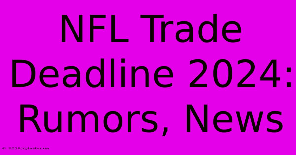 NFL Trade Deadline 2024: Rumors, News