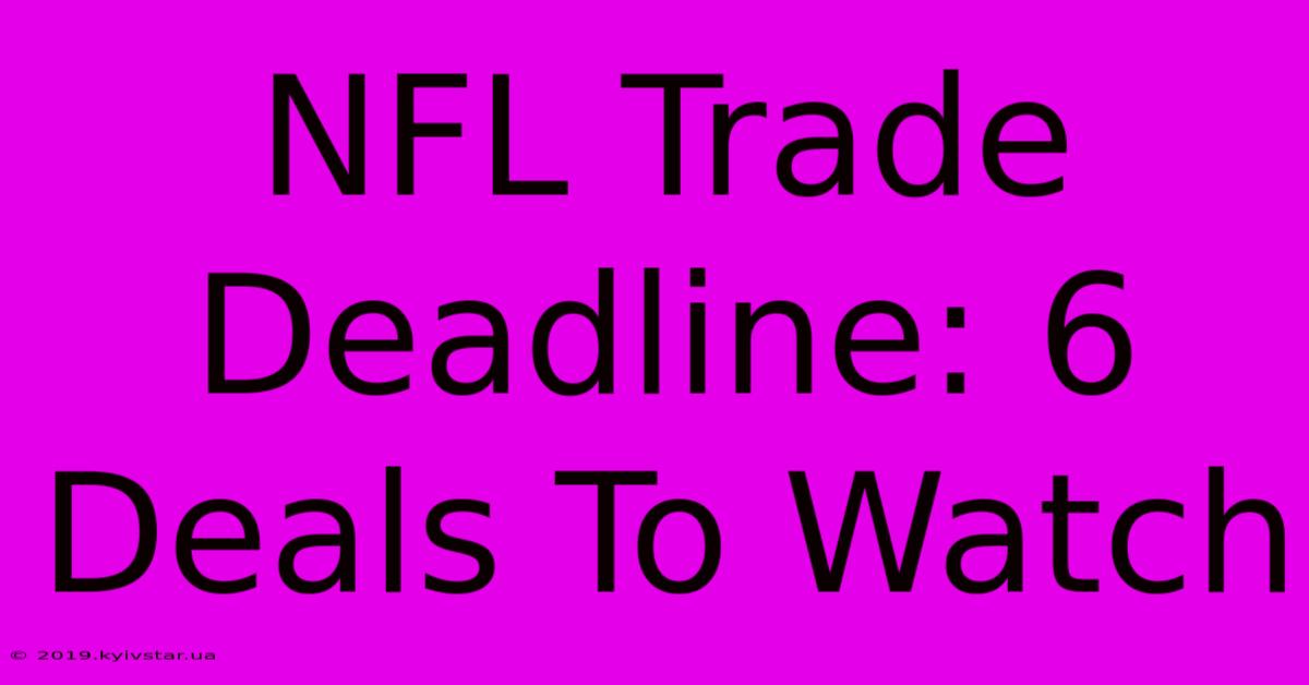 NFL Trade Deadline: 6 Deals To Watch